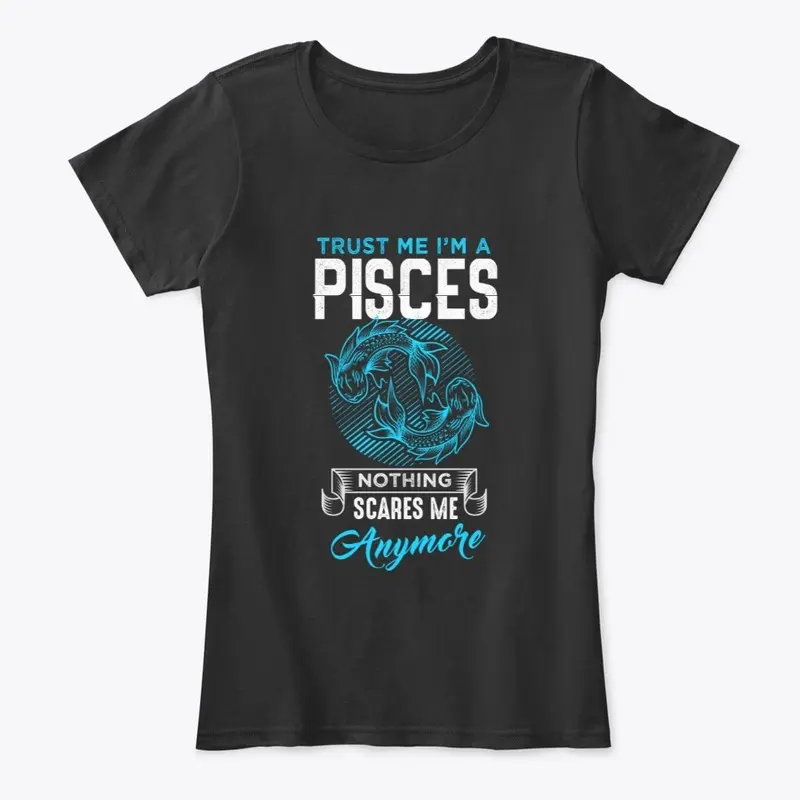  Trust me I'm A Pisces nothing scare me