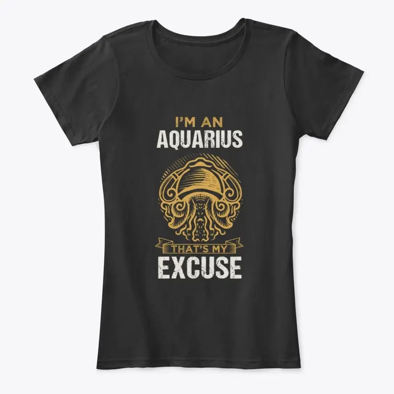 I'm An Aquarius That's My Excuse