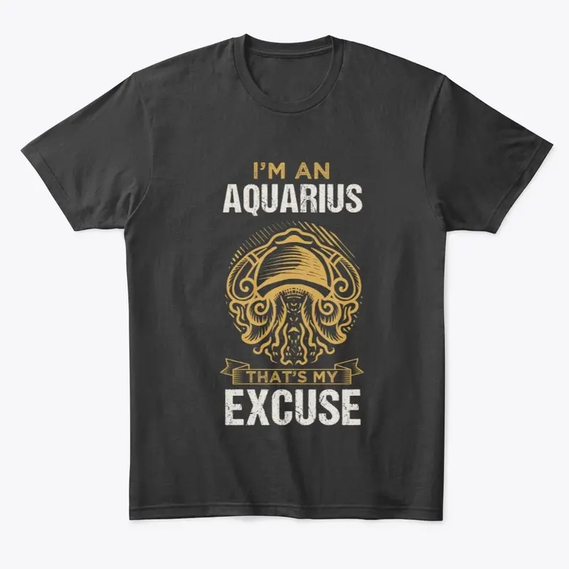 I'm An Aquarius That's My Excuse